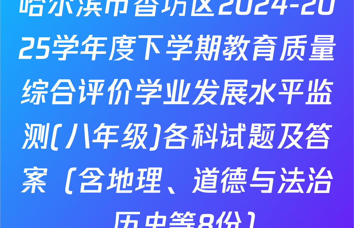 哈尔滨市香坊区2024-2025学年度下学期教育质量综合评价学业发展水平监测(八年级)各科试题及答案（含地理、道德与法治、历史等8份）