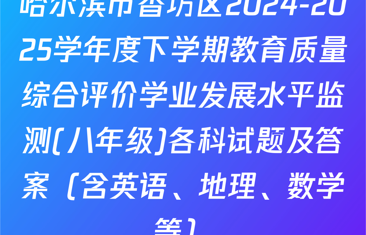 哈尔滨市香坊区2024-2025学年度下学期教育质量综合评价学业发展水平监测(八年级)各科试题及答案（含英语、地理、数学等）
