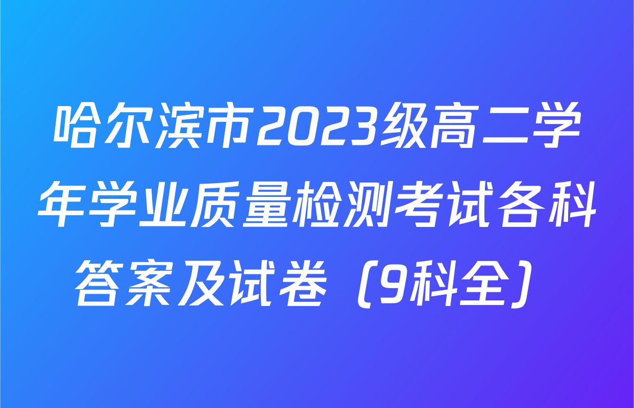 哈尔滨市2023级高二学年学业质量检测考试各科答案及试卷（9科全）