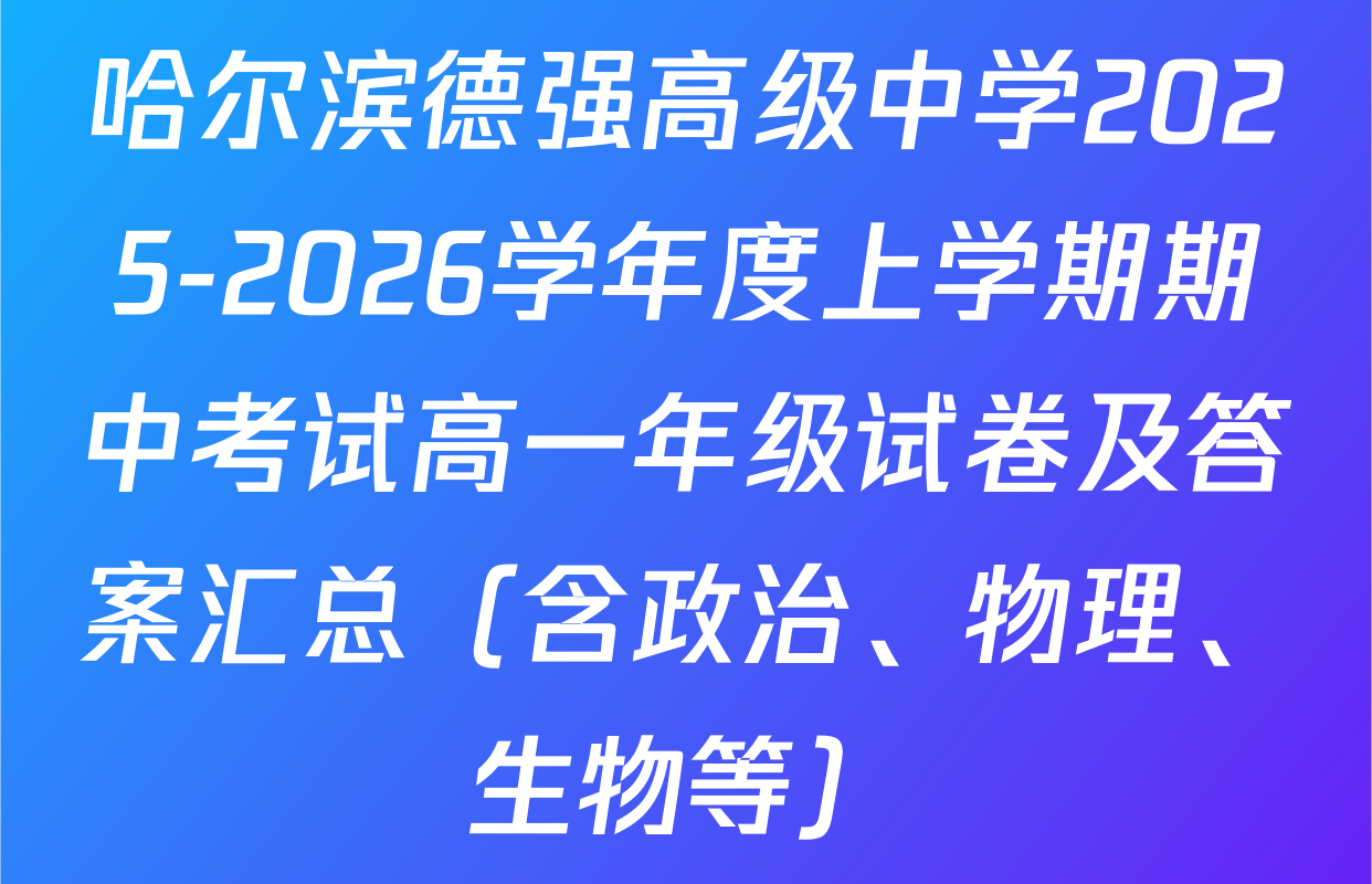 哈尔滨德强高级中学2025-2026学年度上学期期中考试高一年级试卷及答案汇总（含政治、物理、生物等）