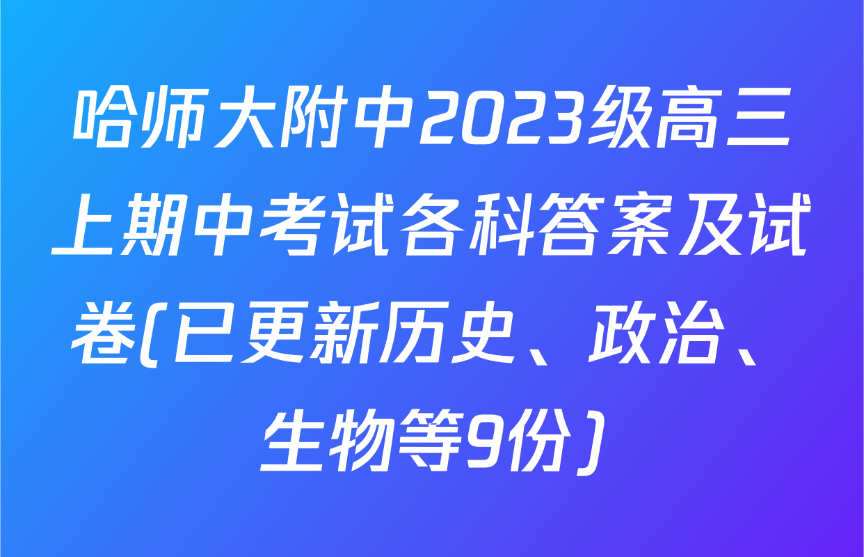哈师大附中2023级高三上期中考试各科答案及试卷(已更新历史、政治、生物等9份)
