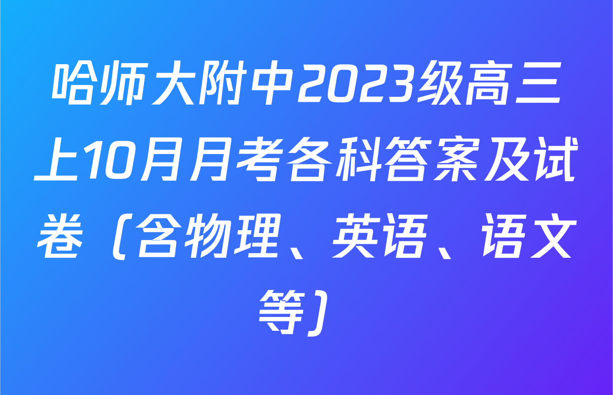 哈师大附中2023级高三上10月月考各科答案及试卷（含物理、英语、语文等）