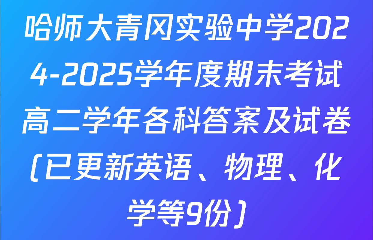 哈师大青冈实验中学2024-2025学年度期末考试高二学年各科答案及试卷(已更新英语、物理、化学等9份)