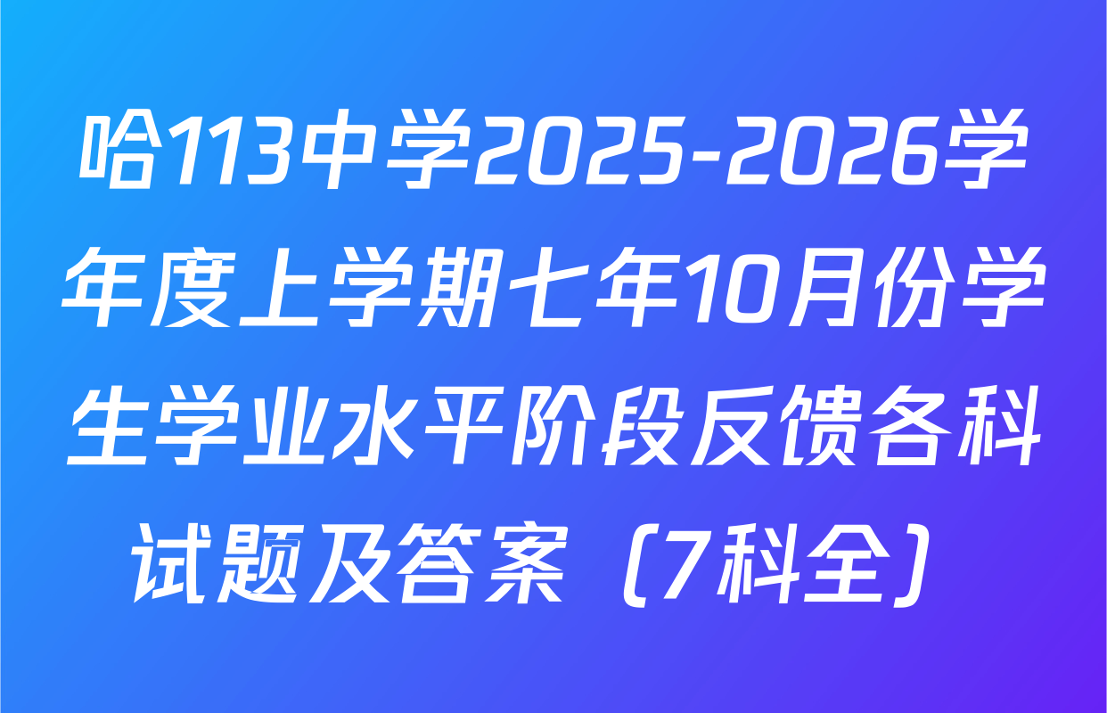 哈113中学2025-2026学年度上学期七年10月份学生学业水平阶段反馈各科试题及答案（7科全）