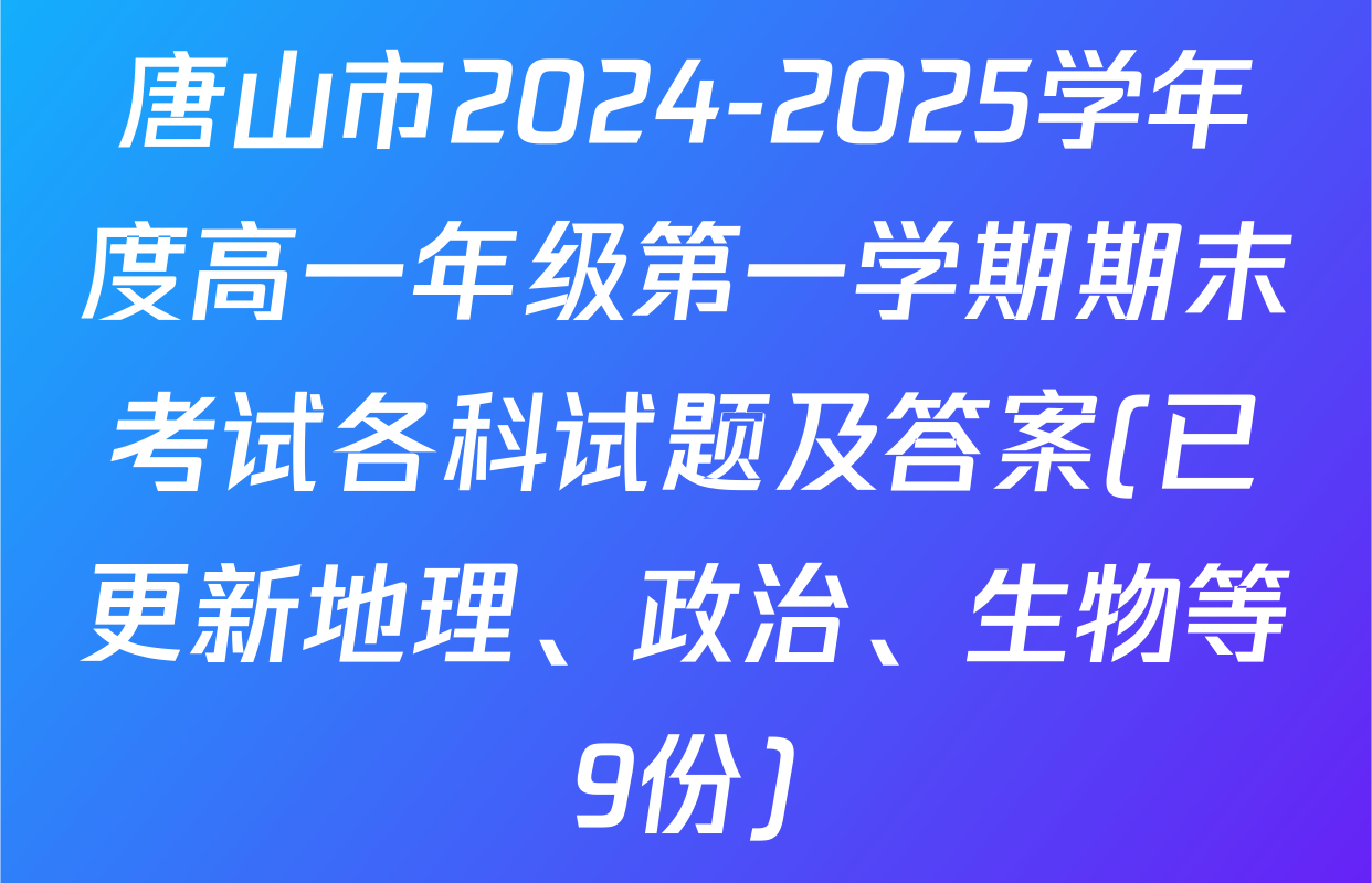 唐山市2024-2025学年度高一年级第一学期期末考试各科试题及答案(已更新地理、政治、生物等9份)