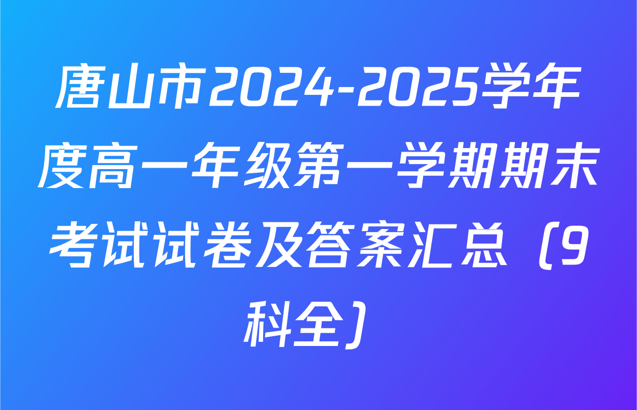 唐山市2024-2025学年度高一年级第一学期期末考试试卷及答案汇总（9科全）