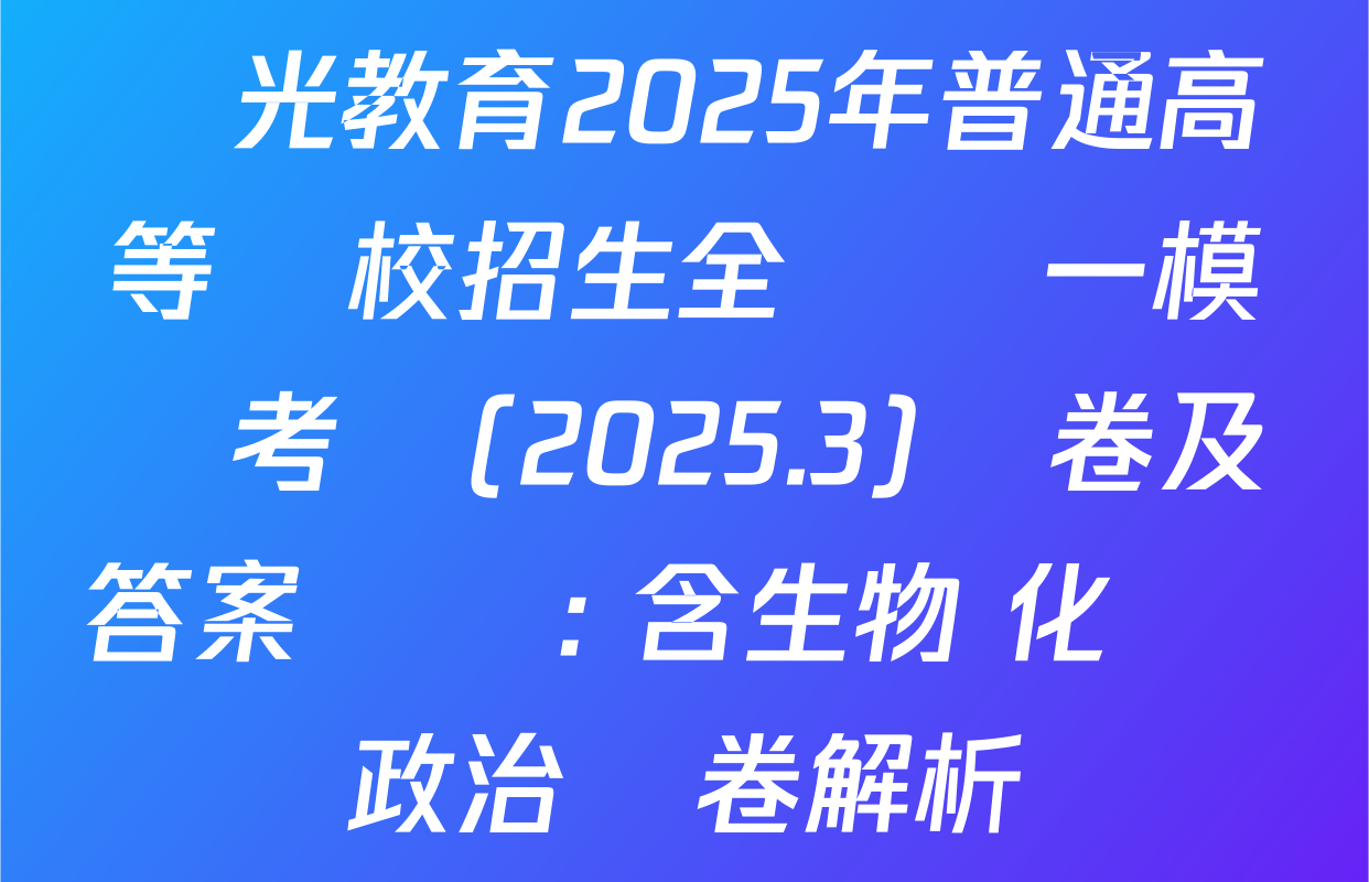 啟光教育2025年普通高等學校招生全國統一模擬考試(2025.3)試卷及答案匯總: 含生物 化學 政治試卷解析