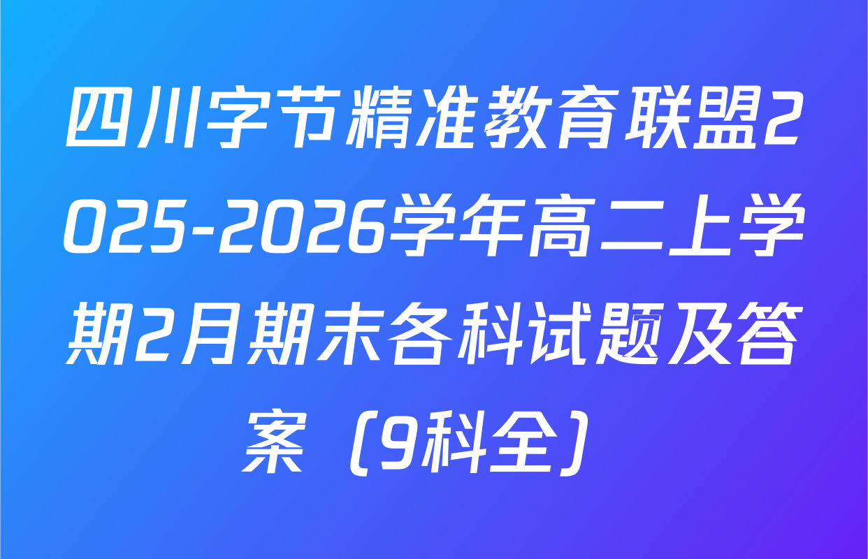 四川字节精准教育联盟2025-2026学年高二上学期2月期末各科试题及答案（9科全）