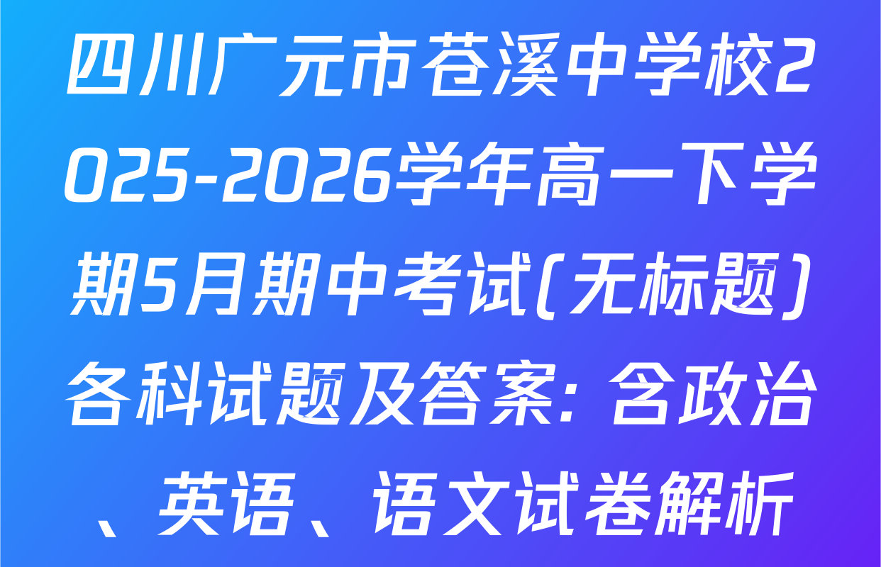 四川广元市苍溪中学校2025-2026学年高一下学期5月期中考试(无标题)各科试题及答案: 含政治、英语、语文试卷解析