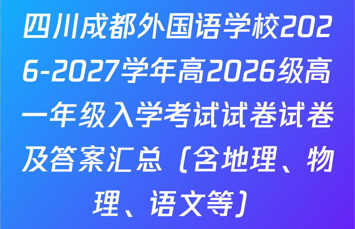 四川成都外国语学校2026-2027学年高2026级高一年级入学考试试卷试卷及答案汇总（含地理、物理、语文等）