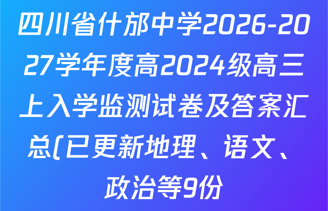 四川省什邡中学2026-2027学年度高2024级高三上入学监测试卷及答案汇总(已更新地理、语文、政治等9份) 四川省什邡中学2026-2027学年度高2024级高三上入学监测试卷及答案汇总(已更新地理、语文、政治等9份)
