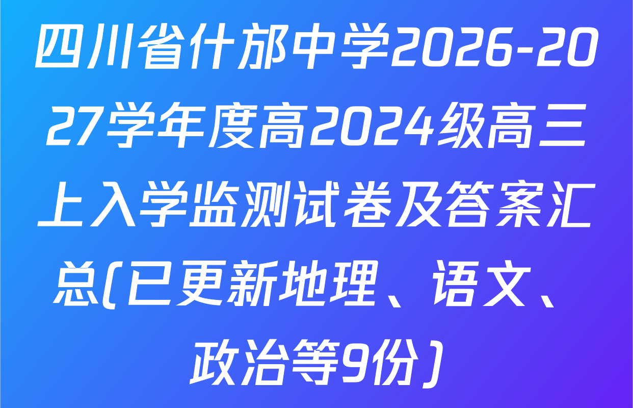 四川省什邡中学2026-2027学年度高2024级高三上入学监测试卷及答案汇总(已更新地理、语文、政治等9份)