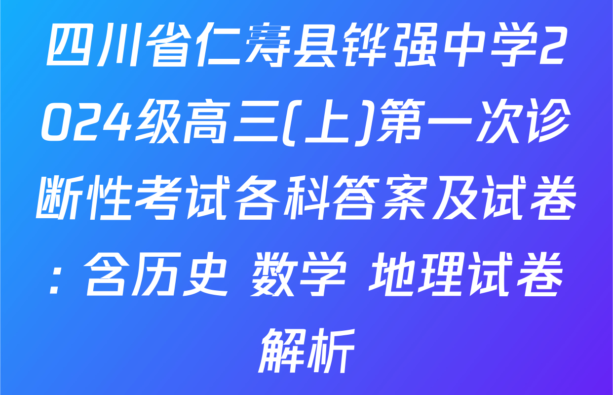 四川省仁寿县铧强中学2024级高三(上)第一次诊断性考试各科答案及试卷: 含历史 数学 地理试卷解析