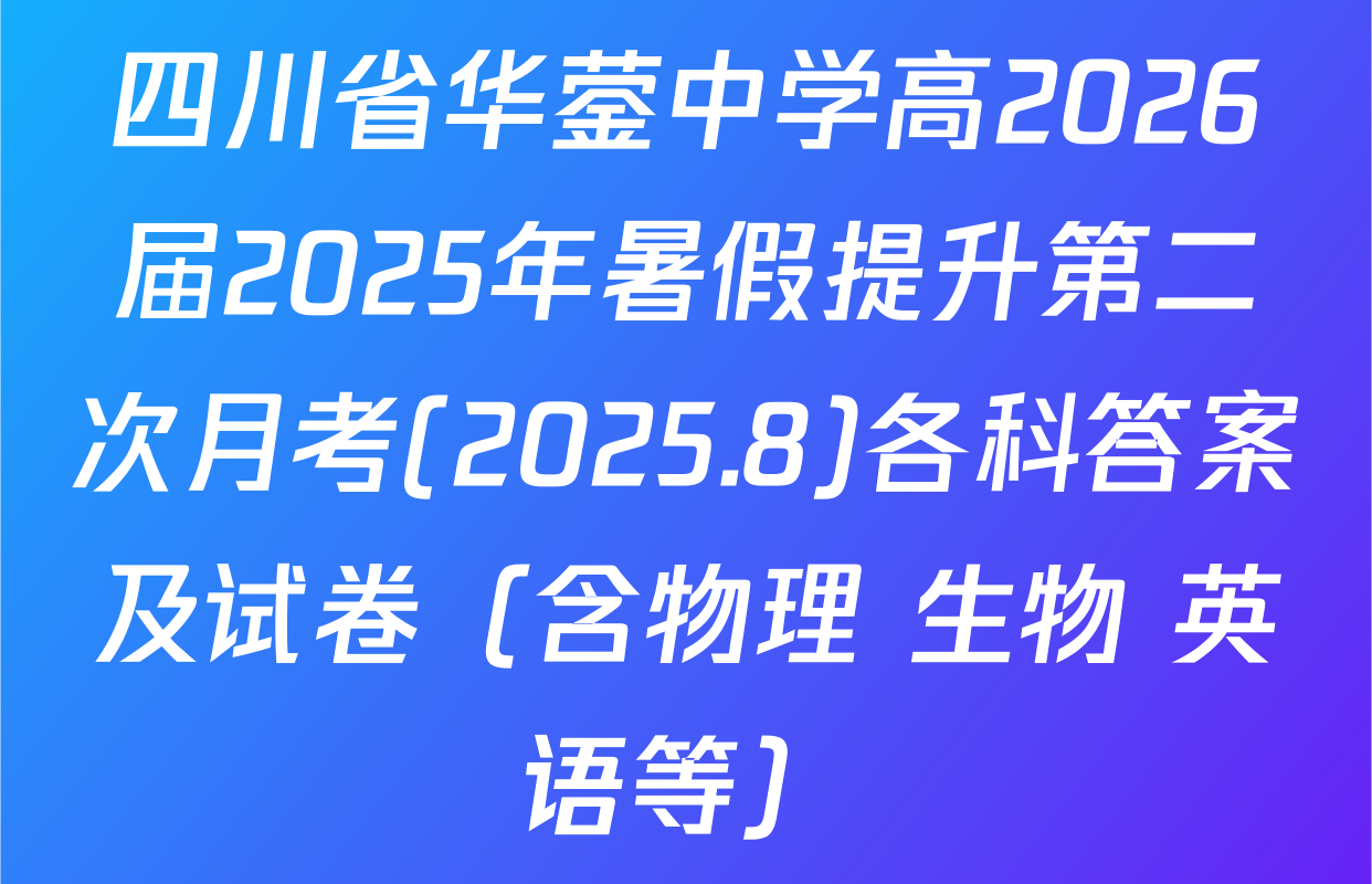 四川省华蓥中学高2026届2025年暑假提升第二次月考(2025.8)各科答案及试卷（含物理 生物 英语等）