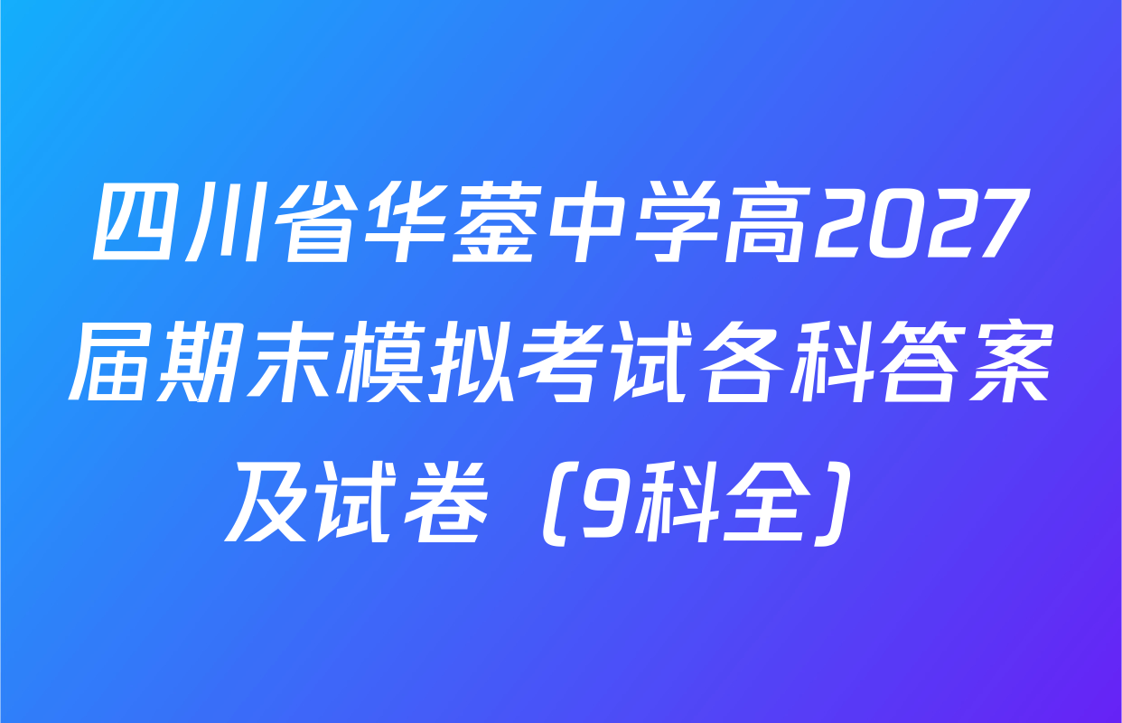 四川省华蓥中学高2027届期末模拟考试各科答案及试卷（9科全）