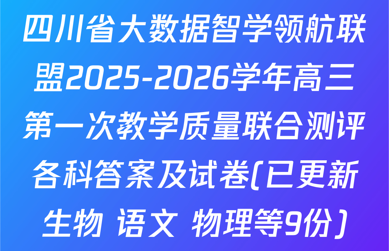 四川省大数据智学领航联盟2025-2026学年高三第一次教学质量联合测评各科答案及试卷(已更新生物 语文 物理等9份)