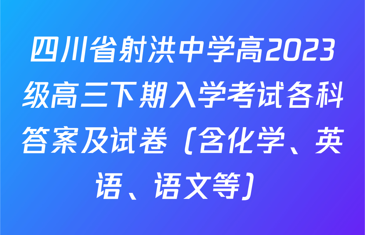 四川省射洪中学高2023级高三下期入学考试各科答案及试卷（含化学、英语、语文等）