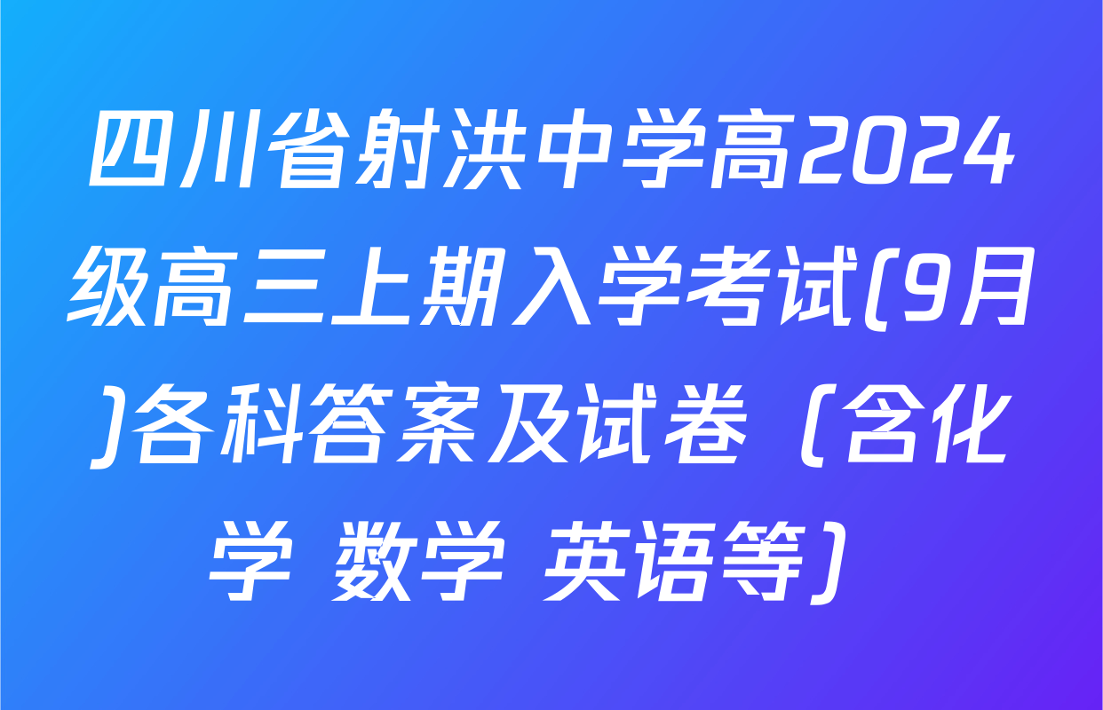 四川省射洪中学高2024级高三上期入学考试(9月)各科答案及试卷（含化学 数学 英语等）