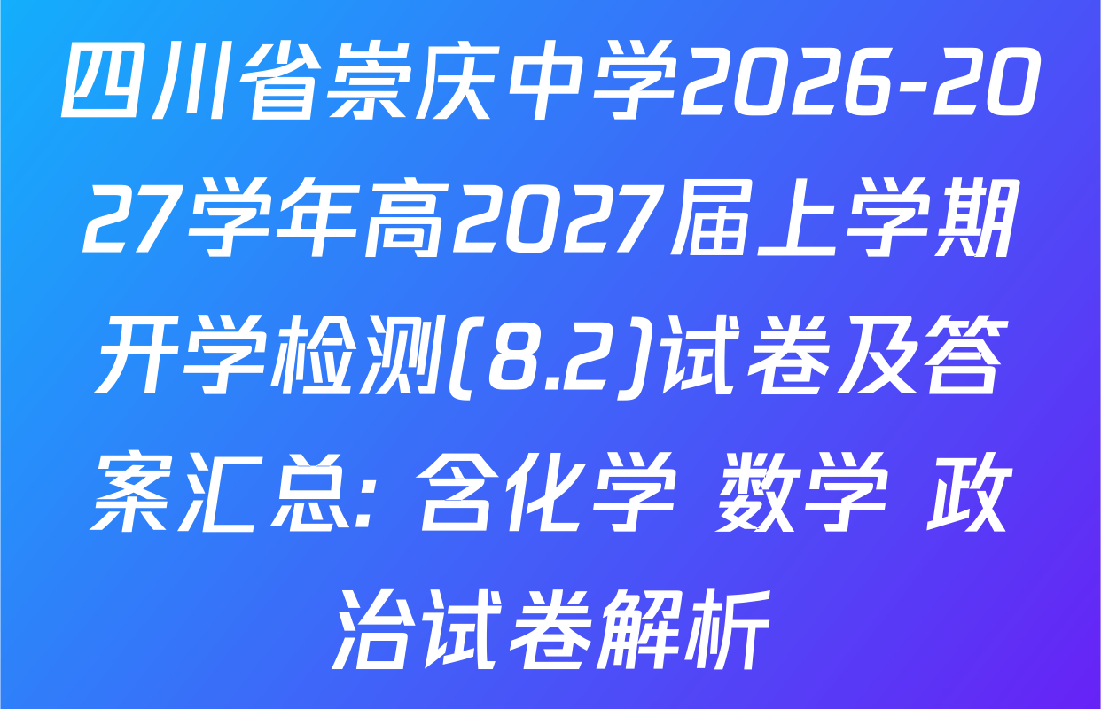 四川省崇庆中学2026-2027学年高2027届上学期开学检测(8.2)试卷及答案汇总: 含化学 数学 政治试卷解析