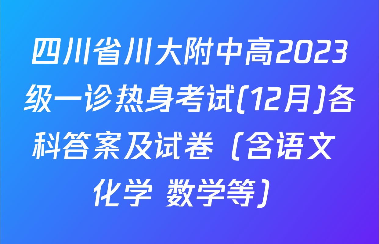 四川省川大附中高2023级一诊热身考试(12月)各科答案及试卷（含语文 化学 数学等）