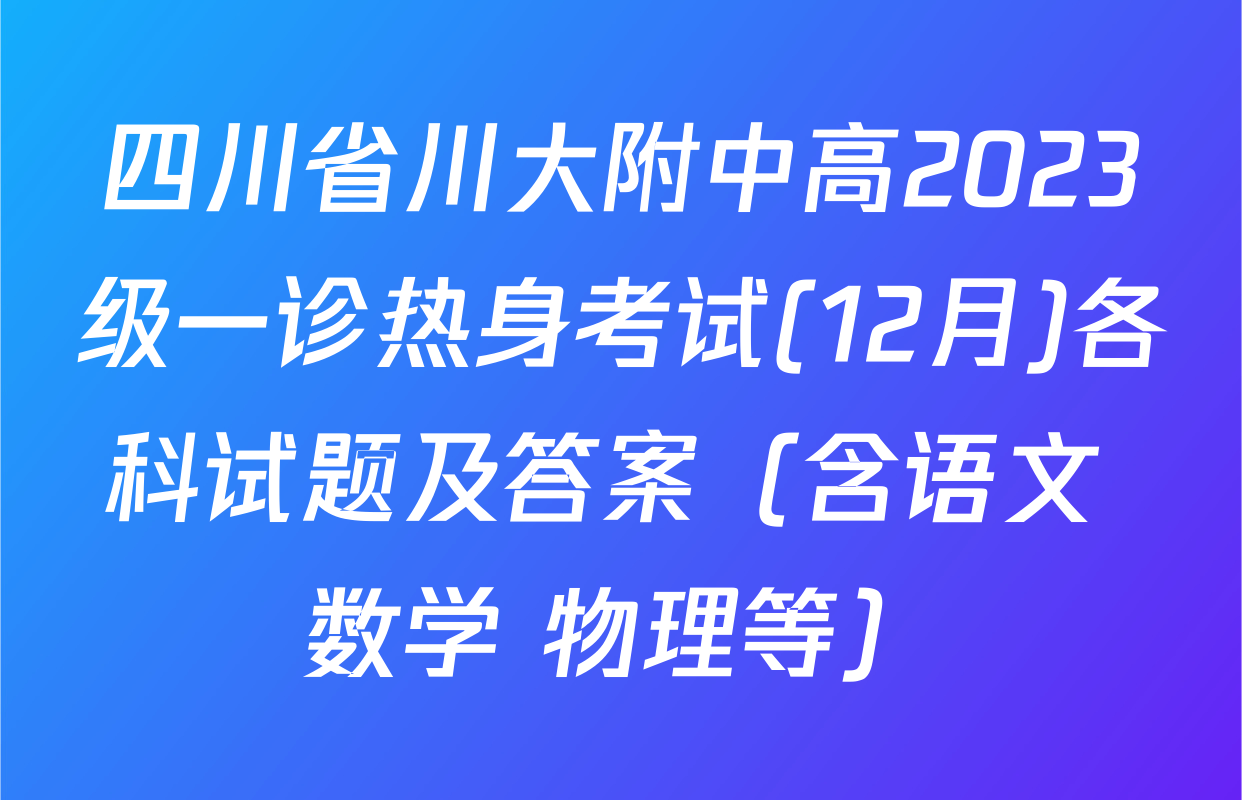 四川省川大附中高2023级一诊热身考试(12月)各科试题及答案（含语文 数学 物理等）