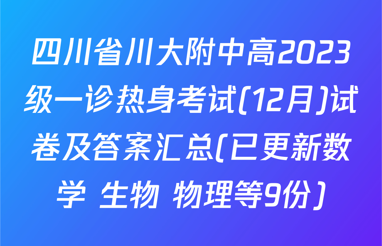 四川省川大附中高2023级一诊热身考试(12月)试卷及答案汇总(已更新数学 生物 物理等9份)