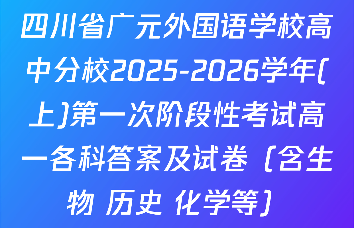 四川省广元外国语学校高中分校2025-2026学年(上)第一次阶段性考试高一各科答案及试卷（含生物 历史 化学等）