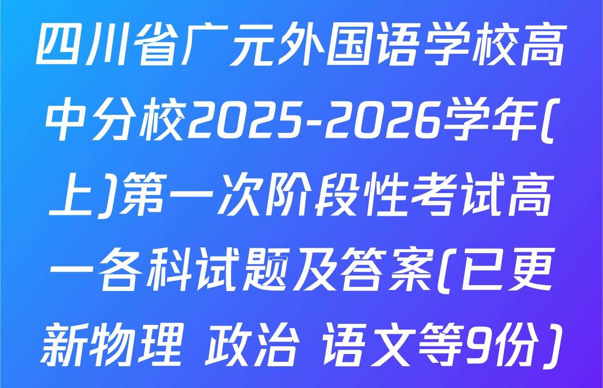 四川省广元外国语学校高中分校2025-2026学年(上)第一次阶段性考试高一各科试题及答案(已更新物理 政治 语文等9份)