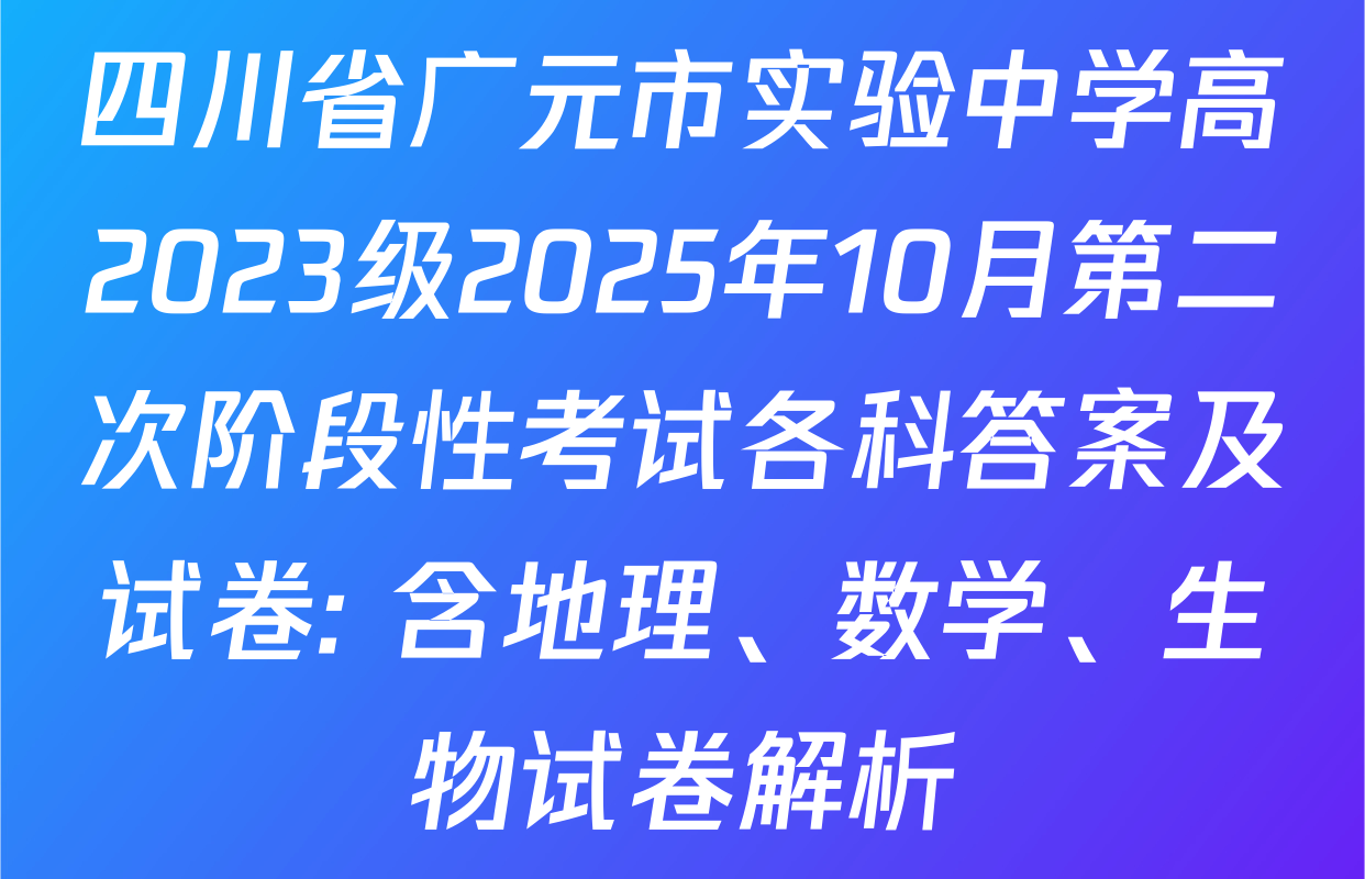 四川省广元市实验中学高2023级2025年10月第二次阶段性考试各科答案及试卷: 含地理、数学、生物试卷解析