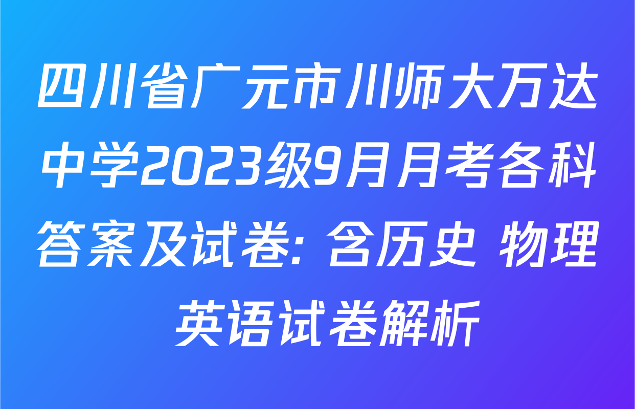 四川省广元市川师大万达中学2023级9月月考各科答案及试卷: 含历史 物理 英语试卷解析