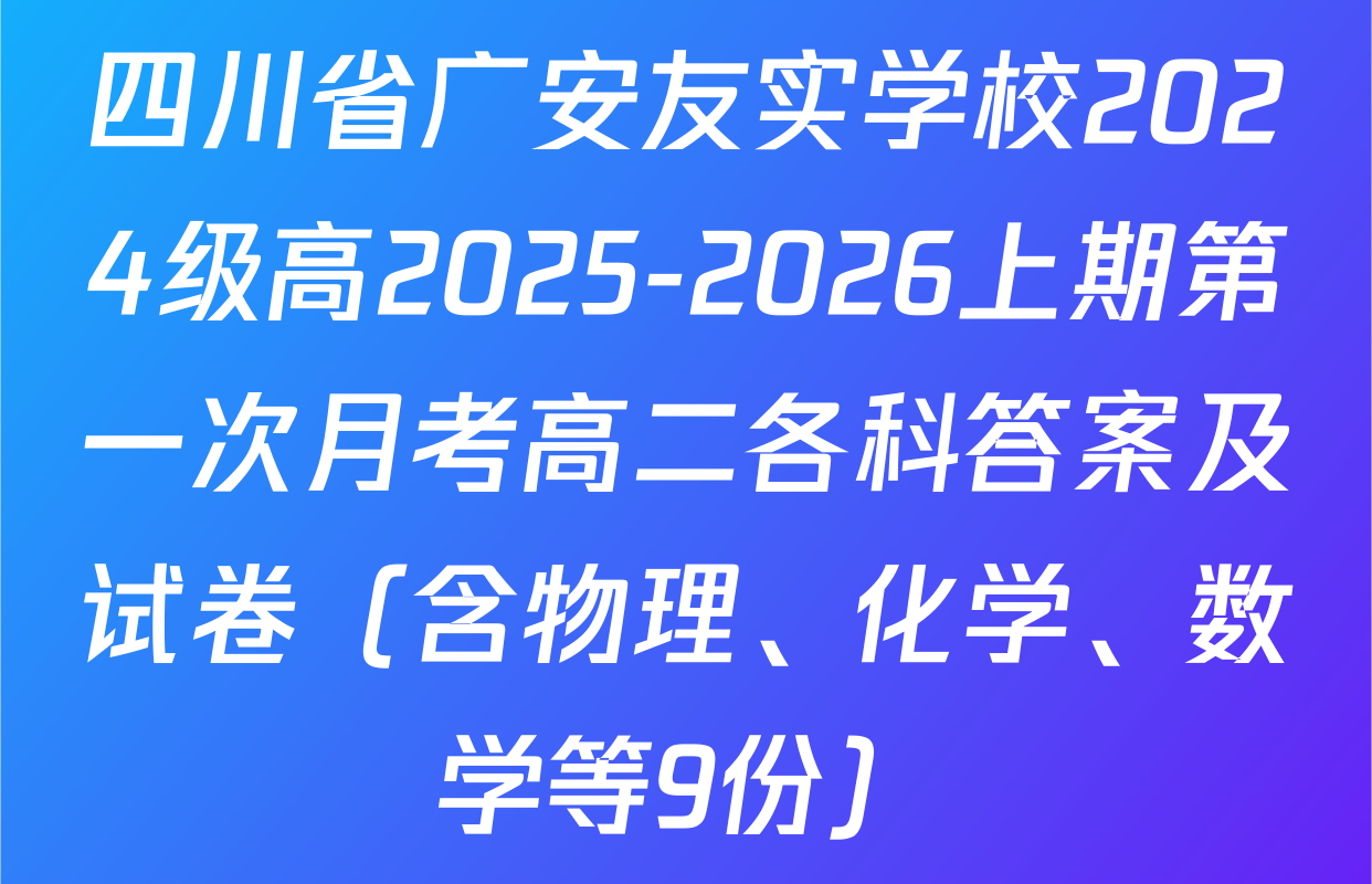 四川省广安友实学校2024级高2025-2026上期第一次月考高二各科答案及试卷（含物理、化学、数学等9份）