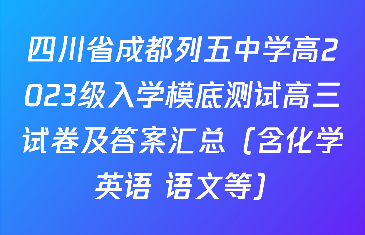 四川省成都列五中学高2023级入学模底测试高三试卷及答案汇总（含化学 英语 语文等）