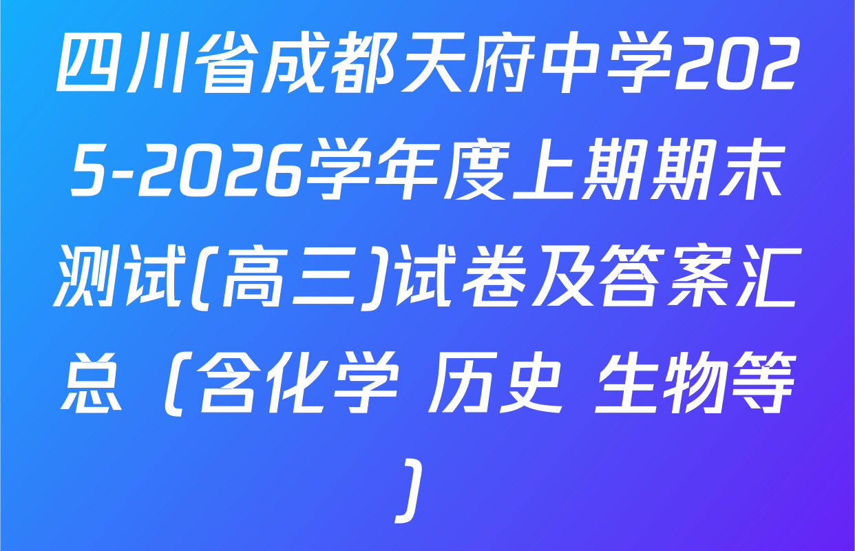 四川省成都天府中学2025-2026学年度上期期末测试(高三)试卷及答案汇总（含化学 历史 生物等）