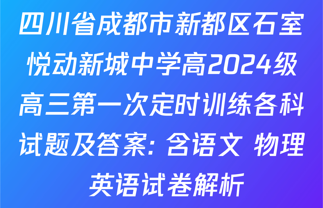 四川省成都市新都区石室悦动新城中学高2024级高三第一次定时训练各科试题及答案: 含语文 物理 英语试卷解析
