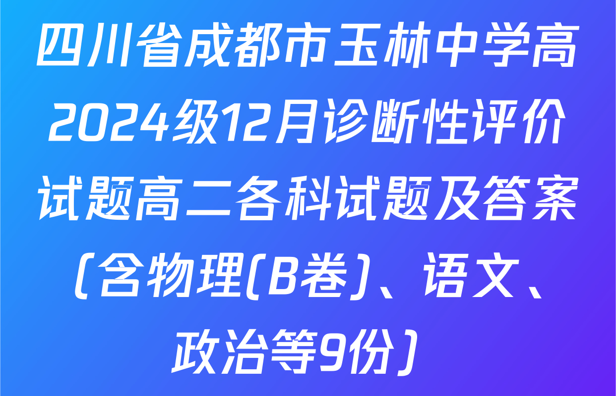 四川省成都市玉林中学高2024级12月诊断性评价试题高二各科试题及答案（含物理(B卷)、语文、政治等9份）