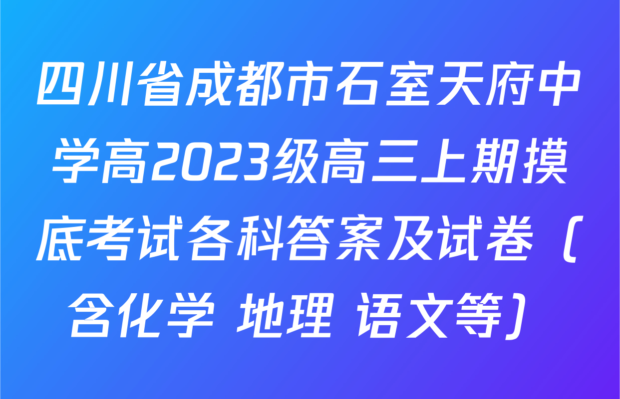 四川省成都市石室天府中学高2023级高三上期摸底考试各科答案及试卷（含化学 地理 语文等）
