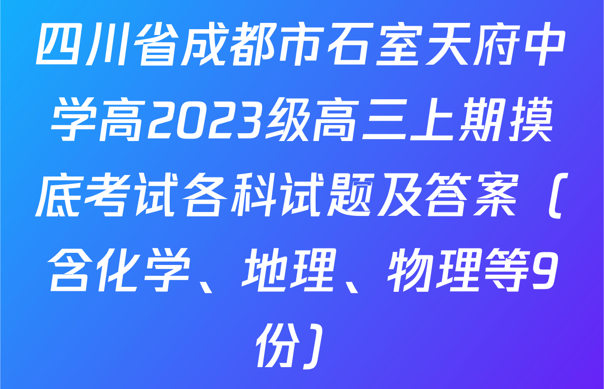四川省成都市石室天府中学高2023级高三上期摸底考试各科试题及答案（含化学、地理、物理等9份）