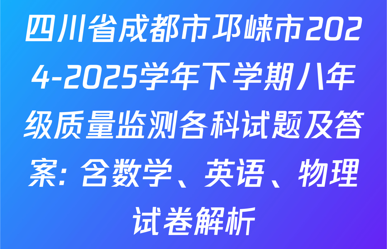 四川省成都市邛崃市2024-2025学年下学期八年级质量监测各科试题及答案: 含数学、英语、物理试卷解析