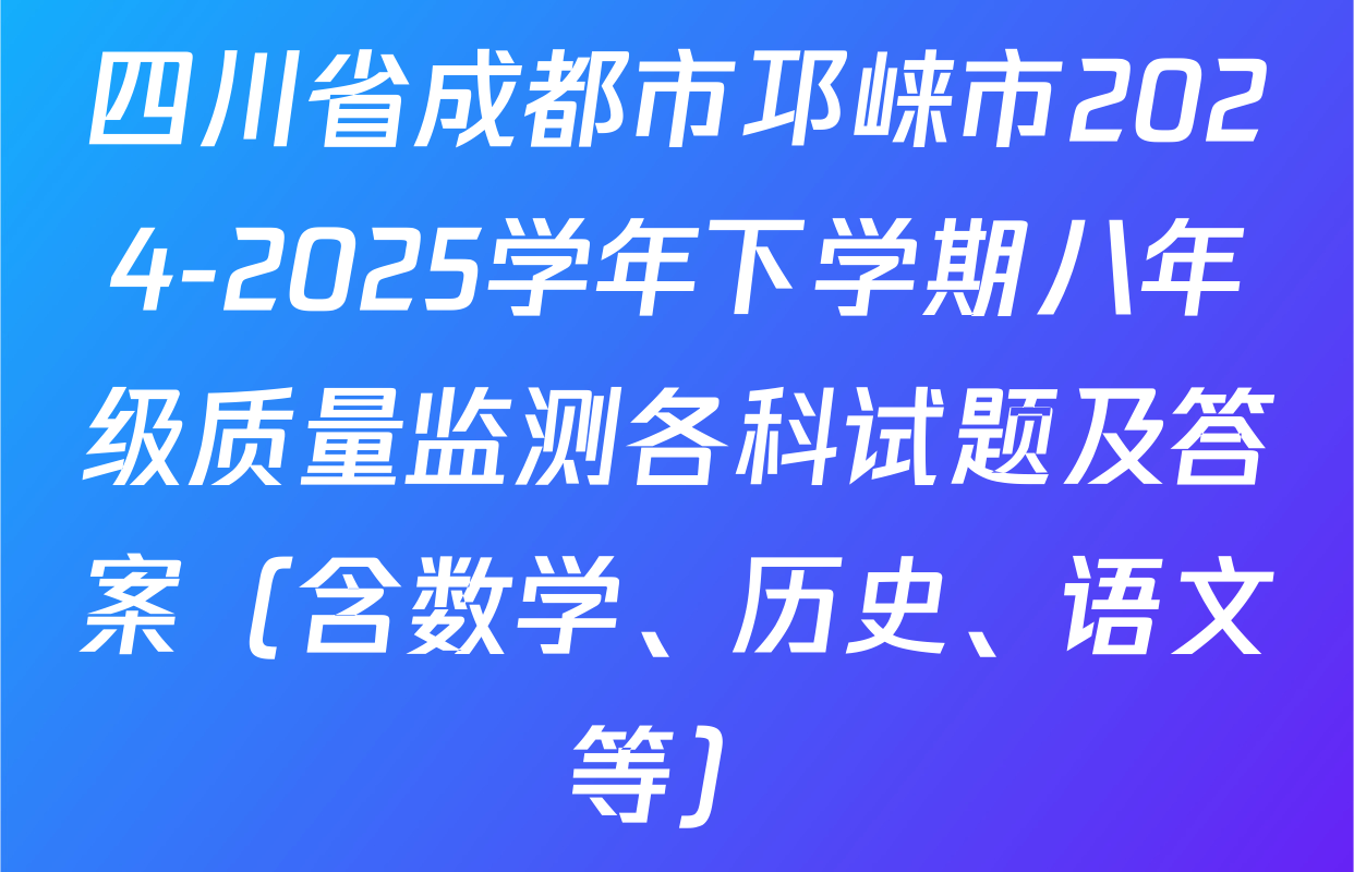 四川省成都市邛崃市2024-2025学年下学期八年级质量监测各科试题及答案（含数学、历史、语文等）