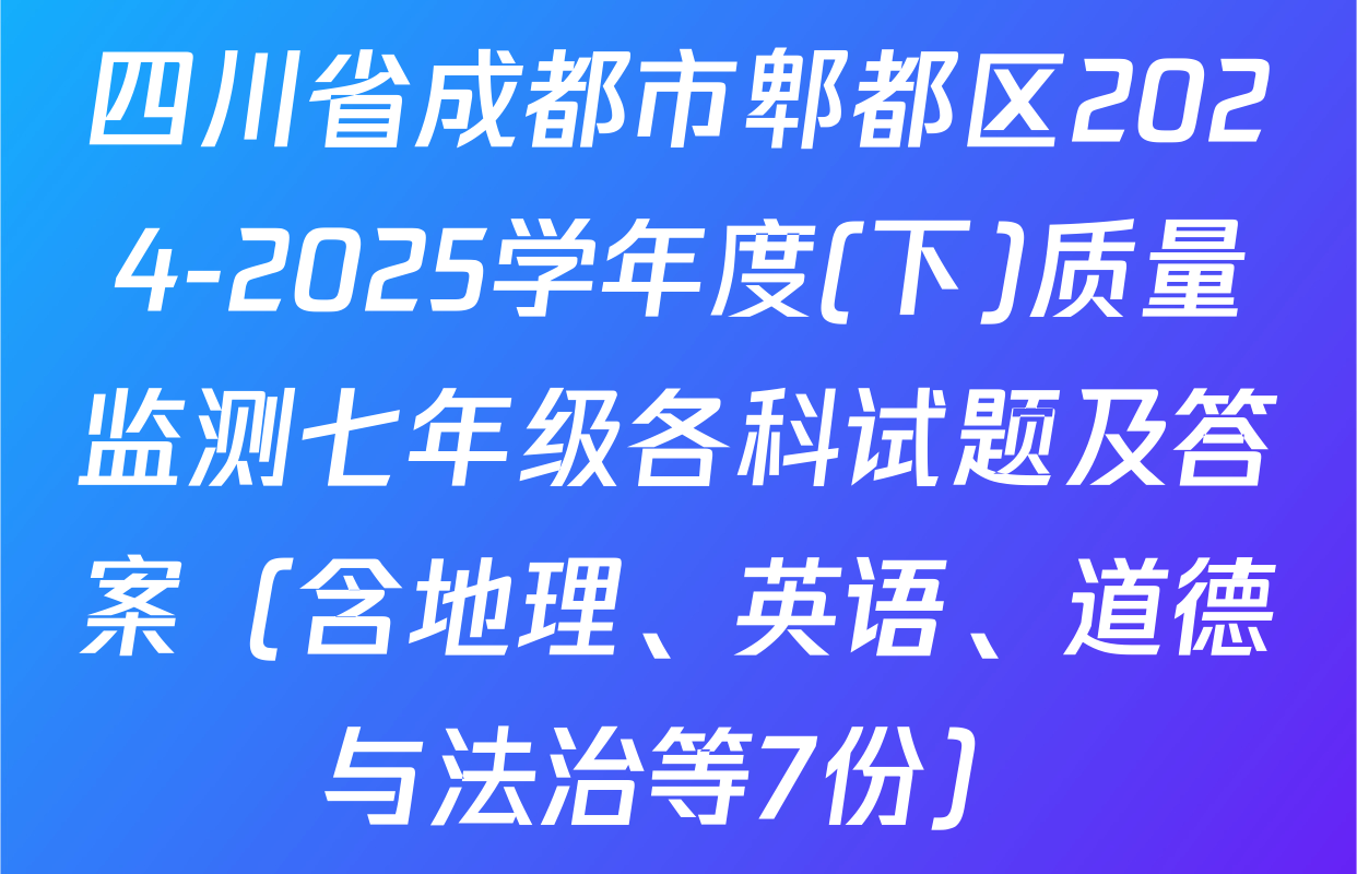 四川省成都市郫都区2024-2025学年度(下)质量监测七年级各科试题及答案（含地理、英语、道德与法治等7份）