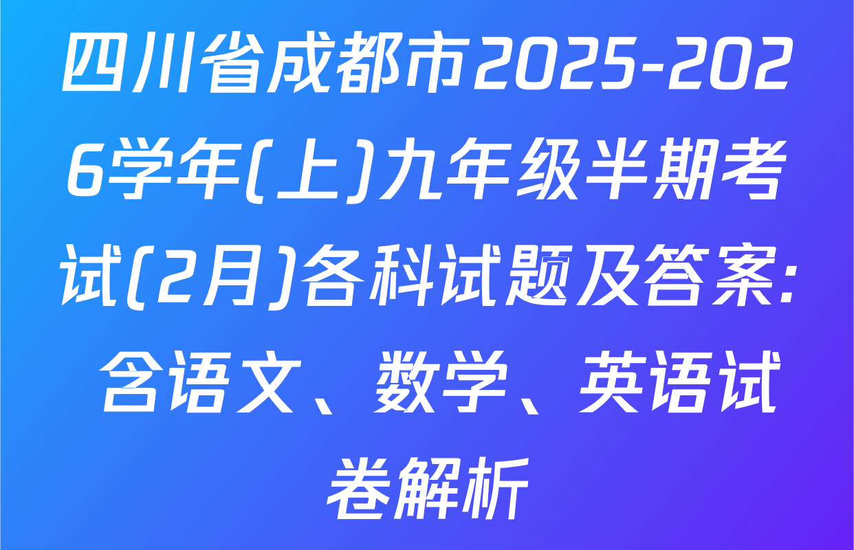 四川省成都市2025-2026学年(上)九年级半期考试(2月)各科试题及答案: 含语文、数学、英语试卷解析