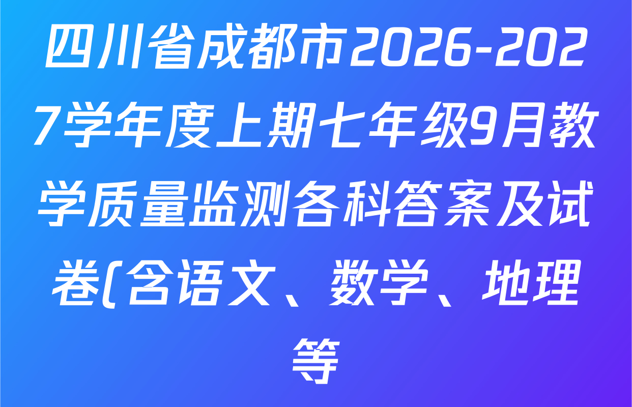 四川省成都市2026-2027学年度上期七年级9月教学质量监测各科答案及试卷(含语文、数学、地理等) 四川省成都市2026-2027学年度上期七年级9月教学质量监测各科答案及试卷(含语文、数学、地理等)