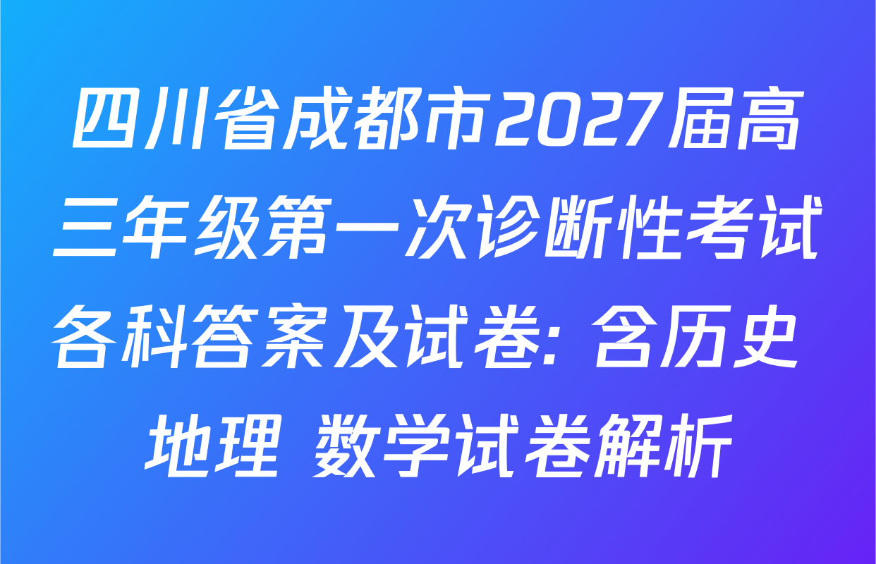 四川省成都市2027届高三年级第一次诊断性考试各科答案及试卷: 含历史 地理 数学试卷解析