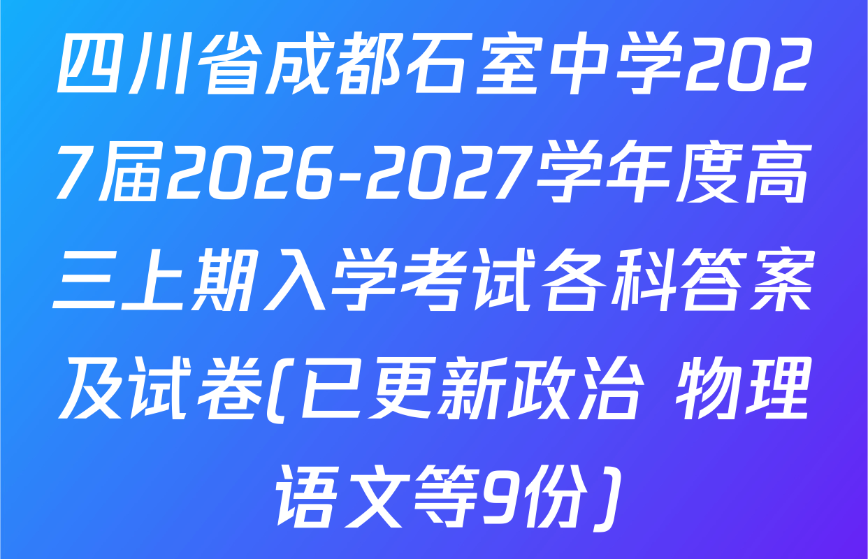 四川省成都石室中学2027届2026-2027学年度高三上期入学考试各科答案及试卷(已更新政治 物理 语文等9份)