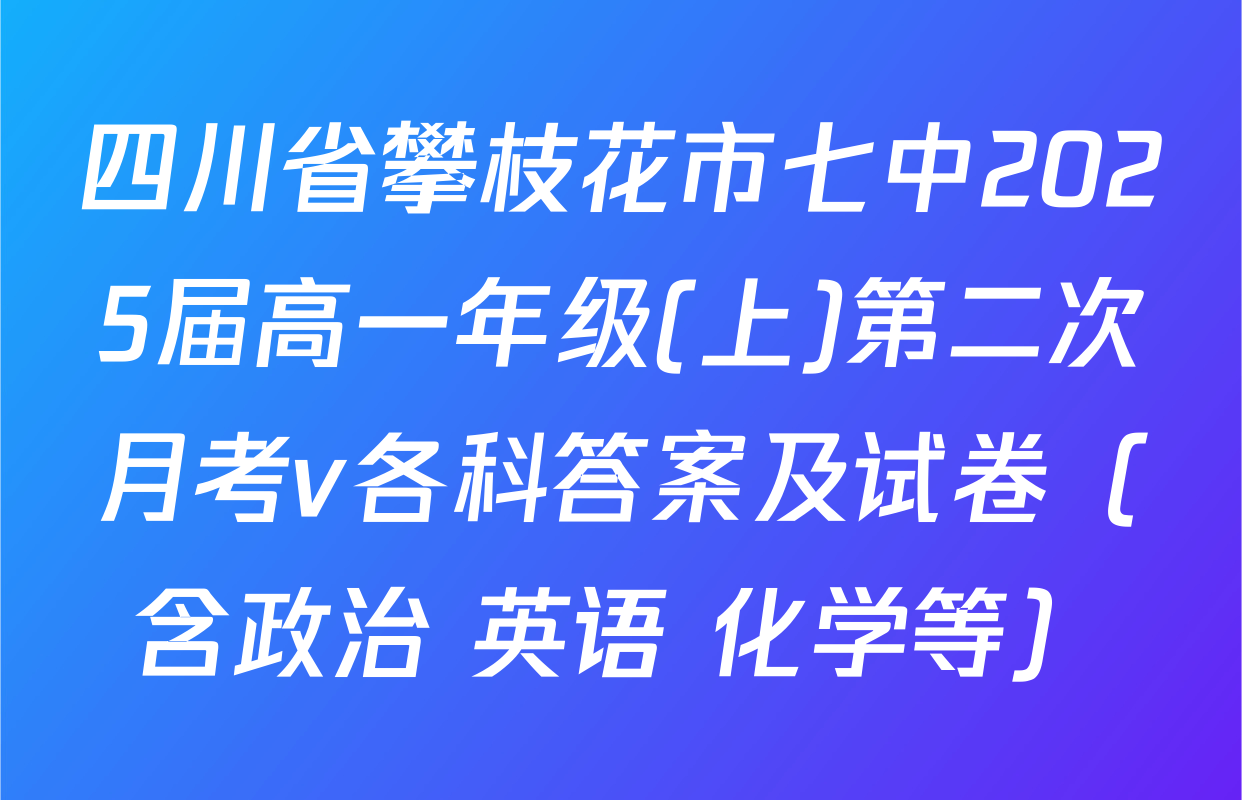 四川省攀枝花市七中2025届高一年级(上)第二次月考v各科答案及试卷（含政治 英语 化学等）