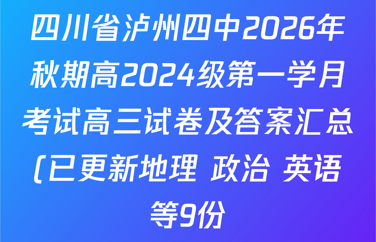 四川省泸州四中2026年秋期高2024级第一学月考试高三试卷及答案汇总(已更新地理 政治 英语等9份) 四川省泸州四中2026年秋期高2024级第一学月考试高三试卷及答案汇总(已更新地理 政治 英语等9份)