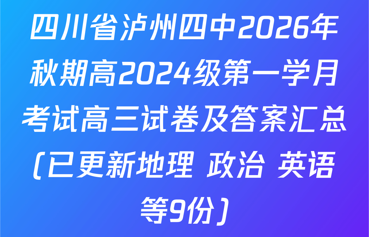 四川省泸州四中2026年秋期高2024级第一学月考试高三试卷及答案汇总(已更新地理 政治 英语等9份)