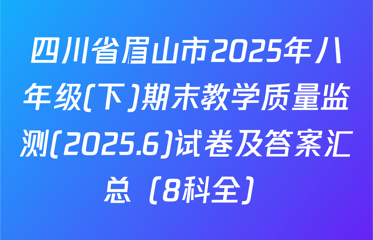 四川省眉山市2025年八年级(下)期末教学质量监测(2025.6)试卷及答案汇总（8科全）