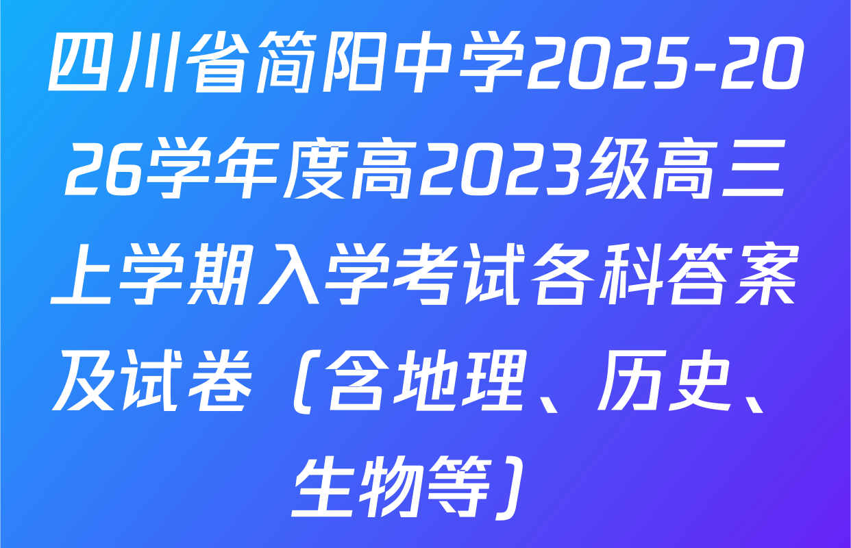 四川省简阳中学2025-2026学年度高2023级高三上学期入学考试各科答案及试卷（含地理、历史、生物等）