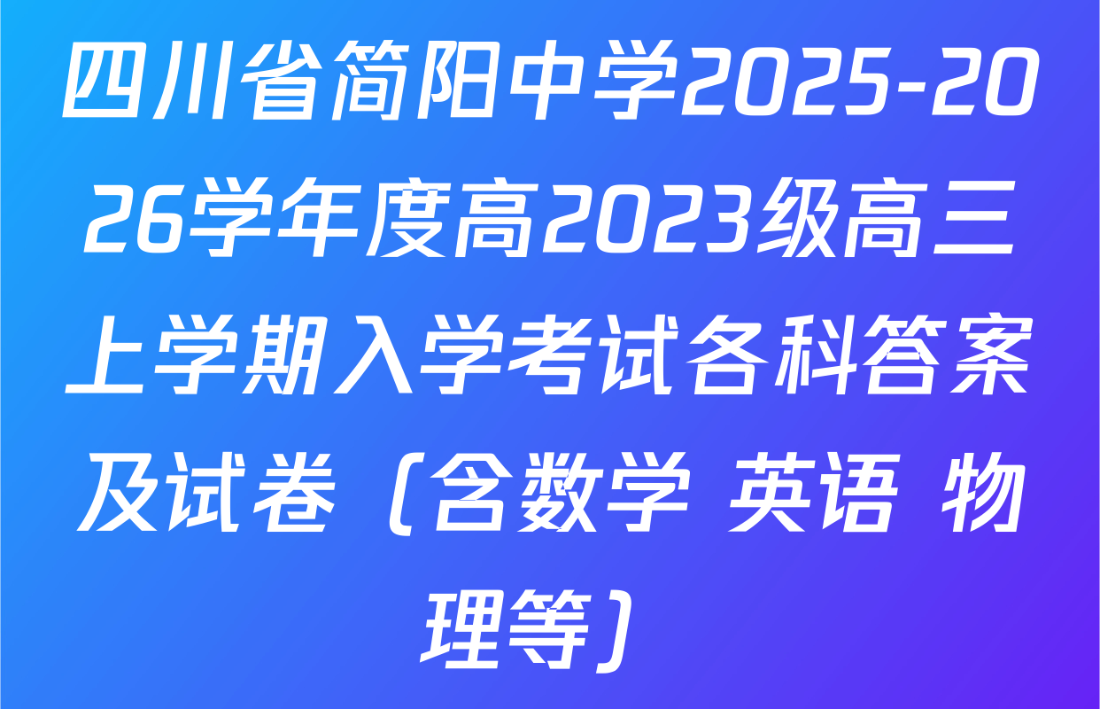 四川省简阳中学2025-2026学年度高2023级高三上学期入学考试各科答案及试卷（含数学 英语 物理等）